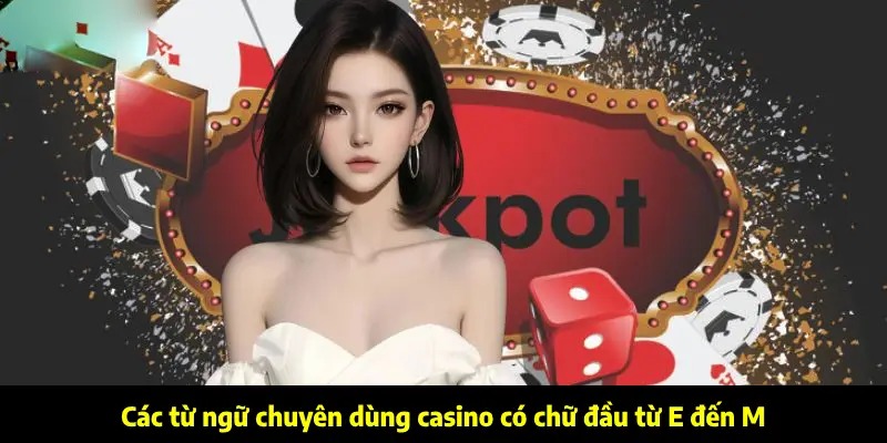 Các từ ngữ chuyên dùng casino có chữ đầu từ E đến M